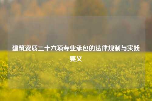 建筑资质三十六项专业承包的法律规制与实践要义