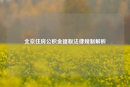 北京住房公积金提取法律规制解析