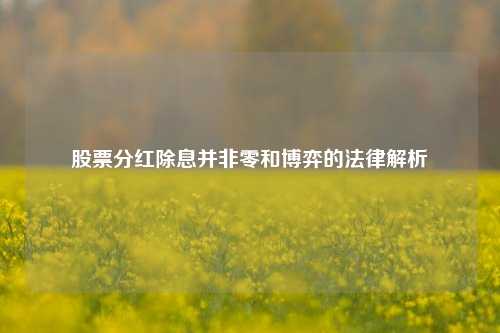 股票分红除息并非零和博弈的法律解析