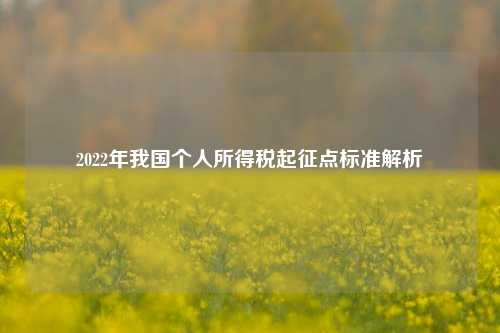 2022年我国个人所得税起征点标准解析
